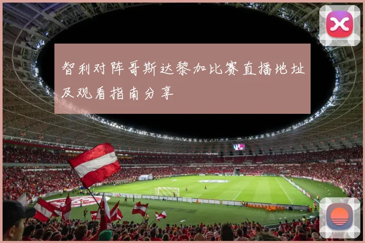 智利对阵哥斯达黎加比赛直播地址及观看指南分享
